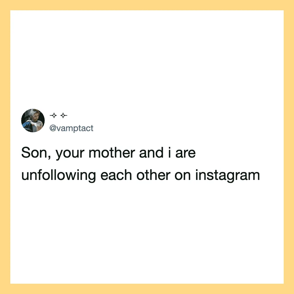 Son, your mother and I are unfollowing each other on Instagram.