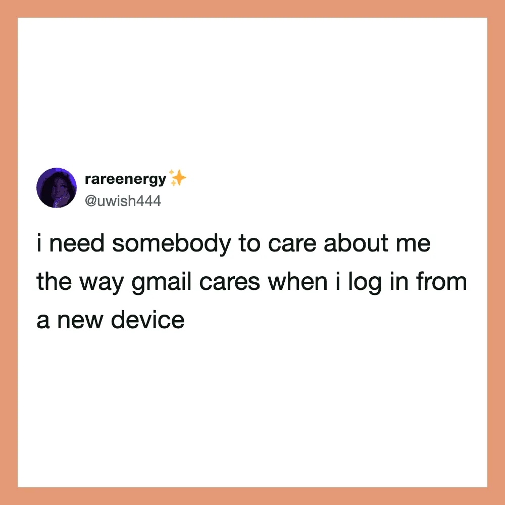 I need somebody to care about me the way Gmail cares when I log in from a new device.