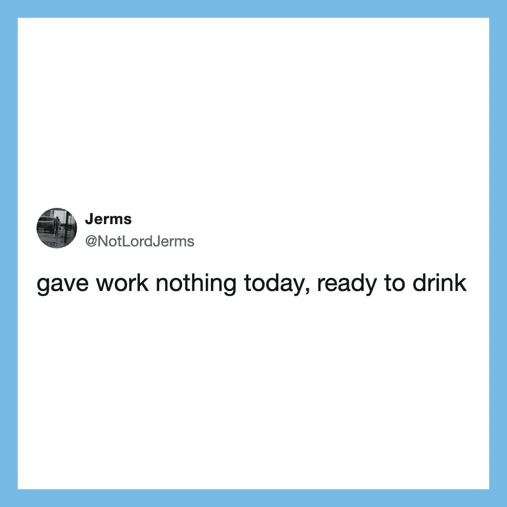 Twitter post by Jerms: gave work nothing today, ready to drink.