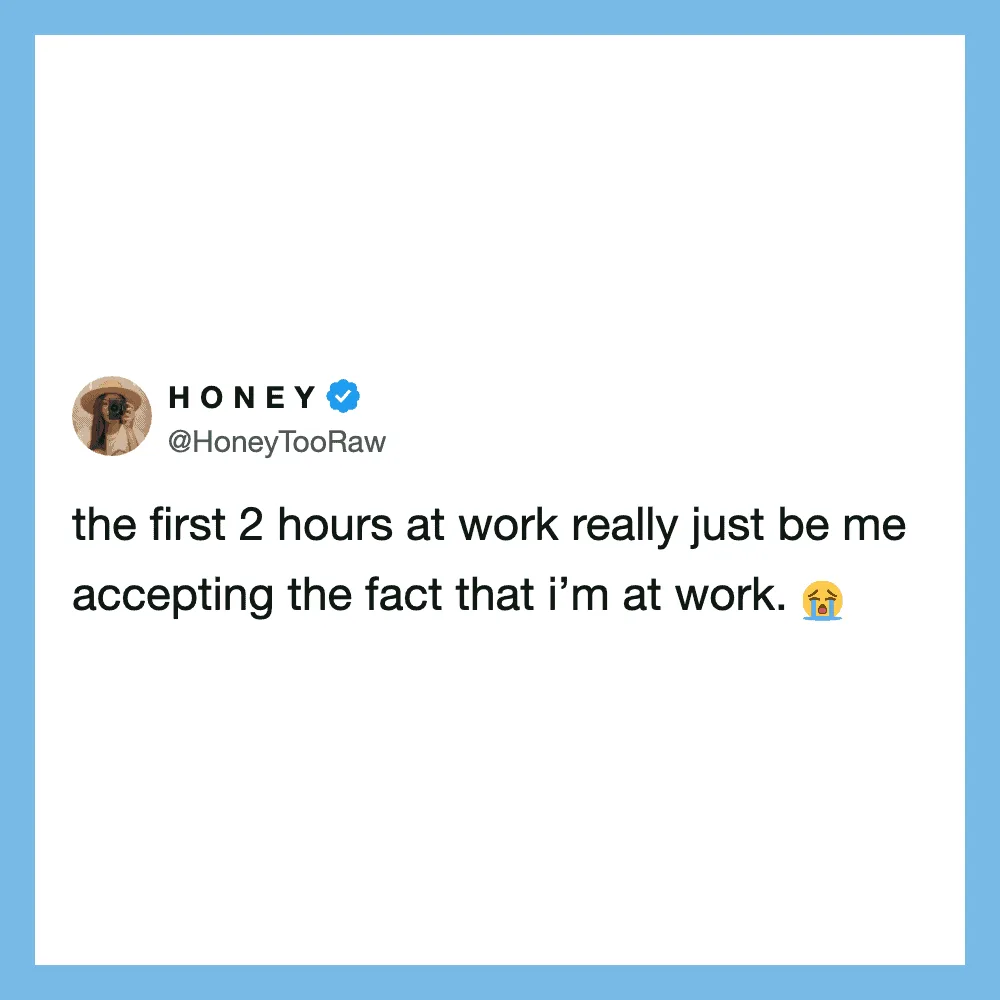 Tweet from Honey: the first 2 hours at work really just be me accepting the fact that I’m at work.