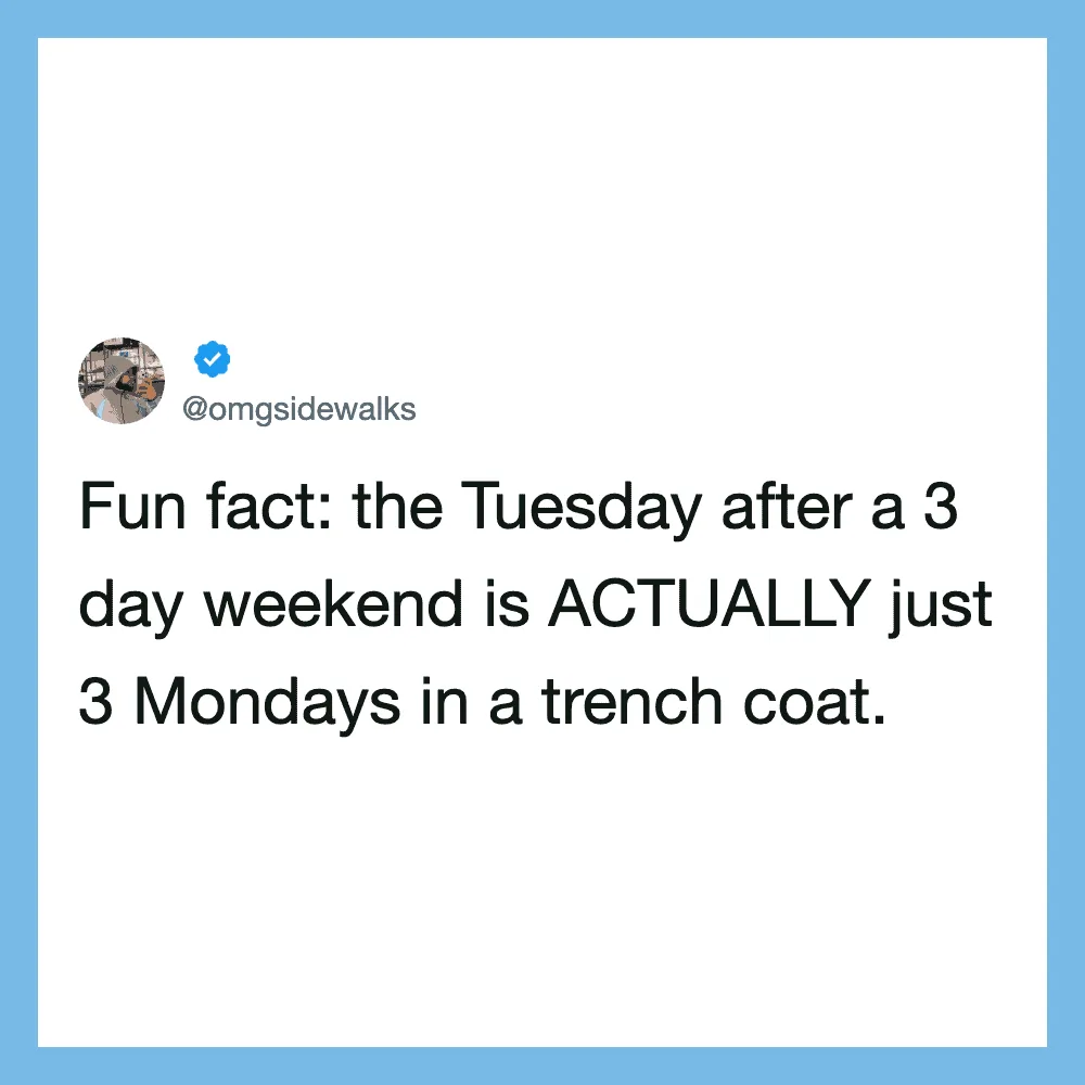 The Tuesday after a 3 day weekend is ACTUALLY just 3 Mondays in a trench coat.