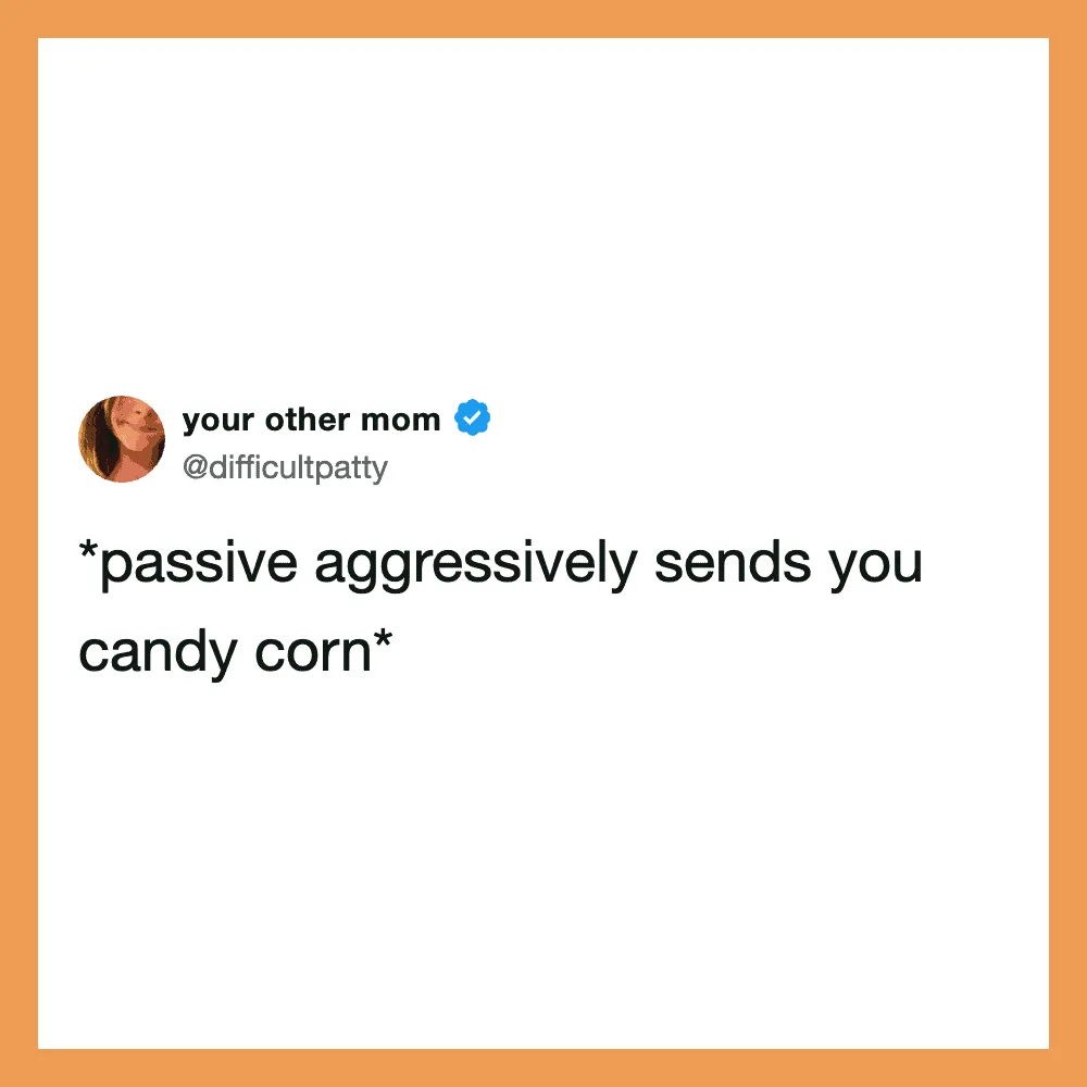 A tweet from your other mom saying '*passive aggressively sends you candy corn*'.
