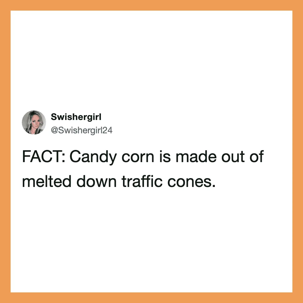 Candy corn is made out of melted down traffic cones.