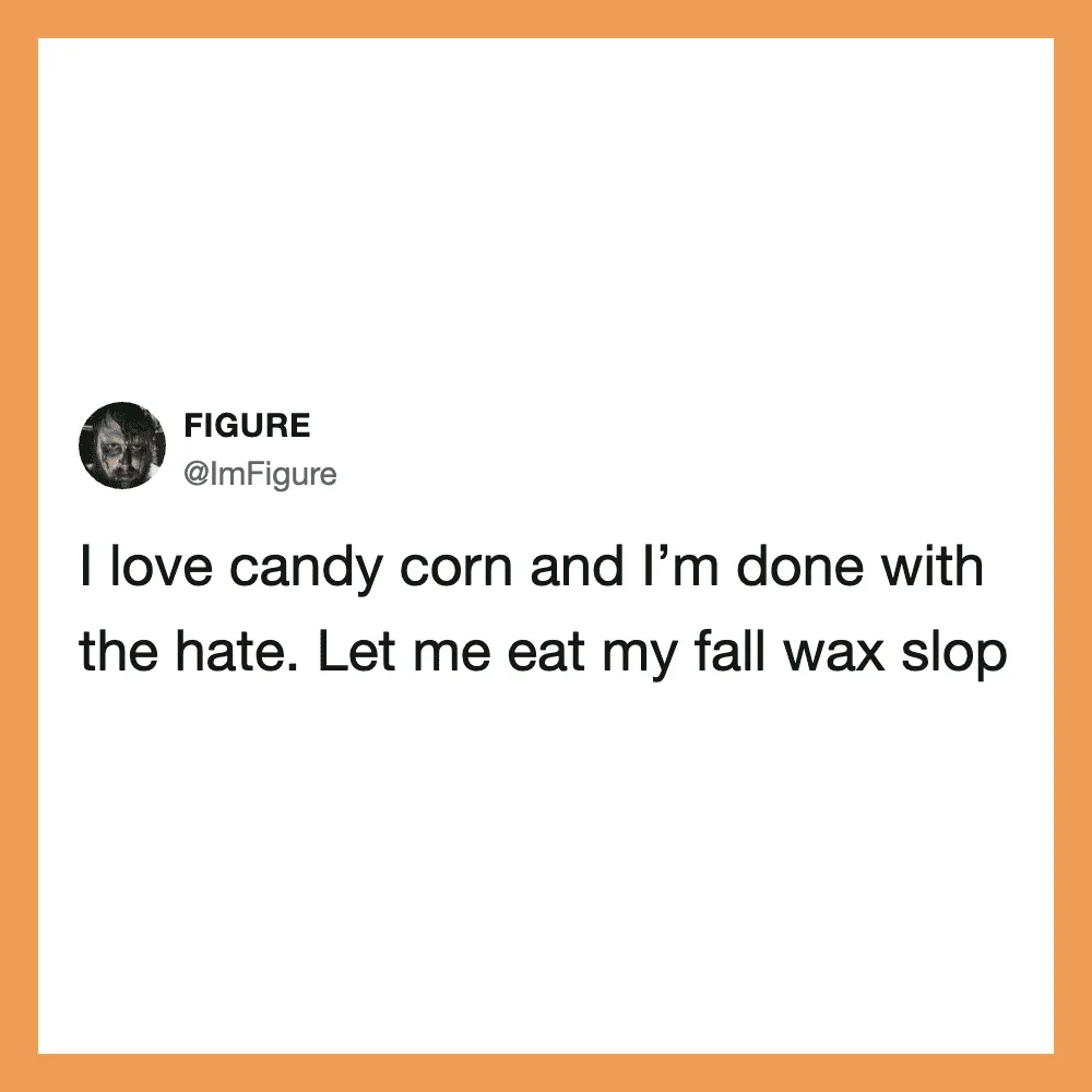 Figure with text: I love candy corn and I’m done with the hate. Let me eat my fall wax slop.