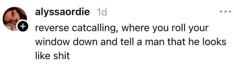 Reverse catcalling advice: roll your window down and tell a man he looks like shit.