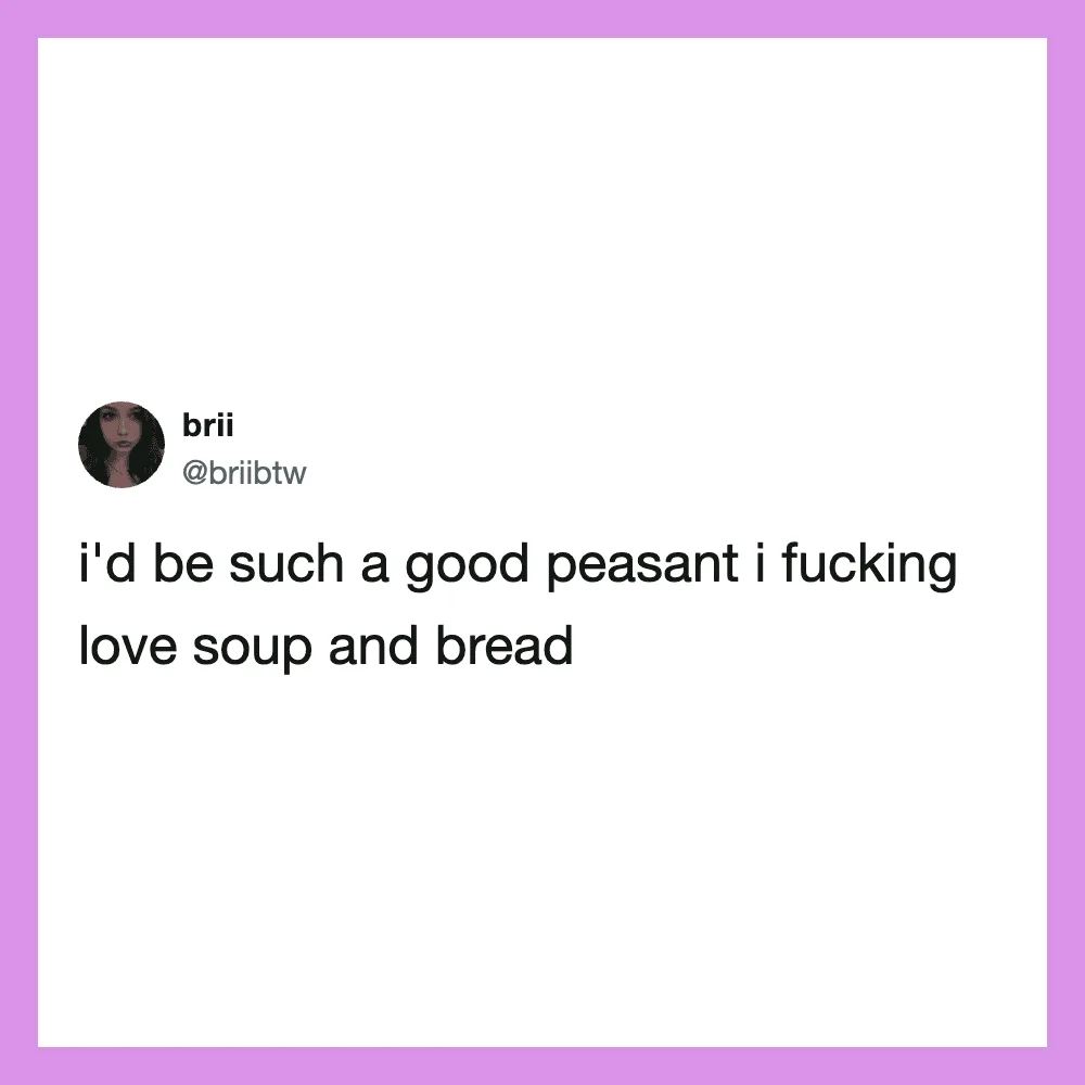 Twitter post by brii: I'd be such a good peasant I loving soup and bread.