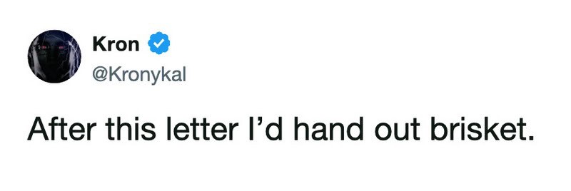 After this letter I’d hand out brisket.