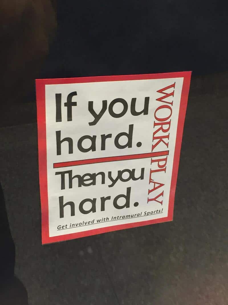 If you hard. Then you hard. Get involved with intramural sports!.