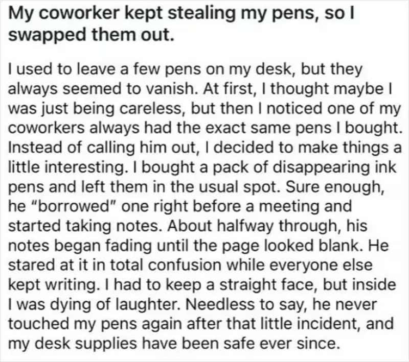 Coworker steals pens, I swap them with disappearing ink pens, he borrows one before a meeting.