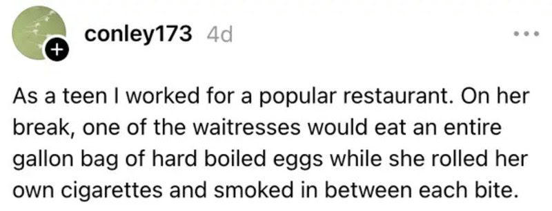 Teen worker describes waitress eating a gallon of hard boiled eggs and smoking.