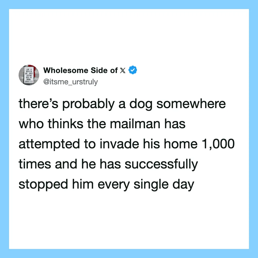 There’s probably a dog somewhere who thinks the mailman has attempted to invade his home 1,000 times.